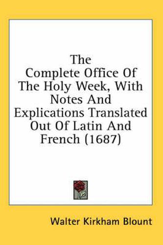 Cover image for The Complete Office of the Holy Week, with Notes and Explications Translated Out of Latin and French (1687)