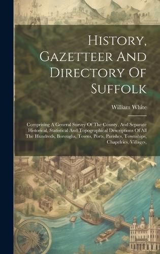 Cover image for History, Gazetteer And Directory Of Suffolk