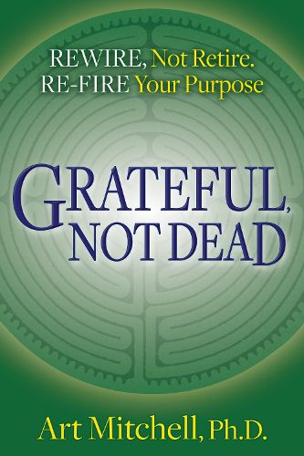 Cover image for Grateful, Not Dead: Rewire, Not Retire. Re-fire Your Purpose