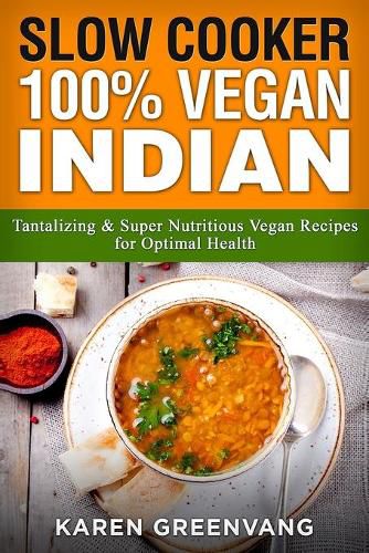 Slow Cooker: 100% Vegan Indian - Tantalizing and Super Nutritious Vegan Recipes for Optimal Health