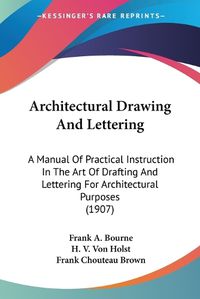 Cover image for Architectural Drawing and Lettering: A Manual of Practical Instruction in the Art of Drafting and Lettering for Architectural Purposes (1907)