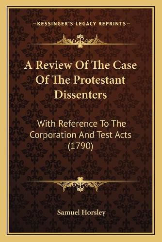 A Review of the Case of the Protestant Dissenters: With Reference to the Corporation and Test Acts (1790)