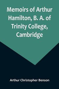 Cover image for Memoirs of Arthur Hamilton, B. A. of Trinity College, Cambridge; Extracted from His Letters and Diaries, with Reminiscences of His Conversation by His Friend Christopher Carr of the Same College