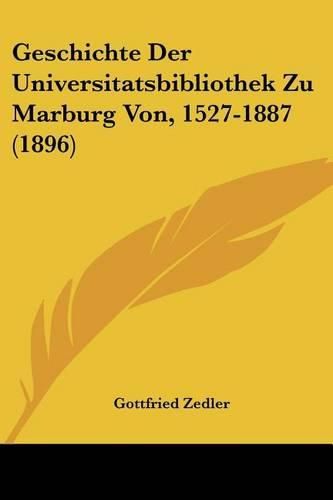 Cover image for Geschichte Der Universitatsbibliothek Zu Marburg Von, 1527-1887 (1896)