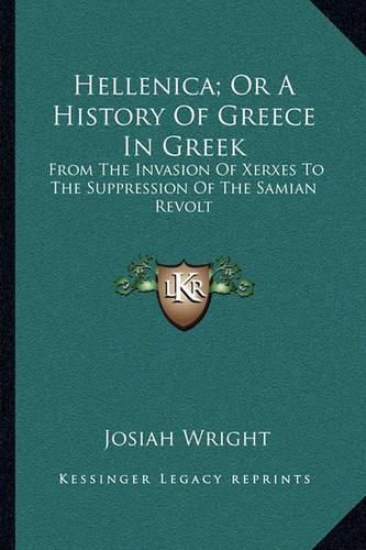 Hellenica; Or a History of Greece in Greek: From the Invasion of Xerxes to the Suppression of the Samian Revolt