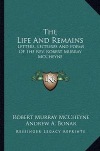 Cover image for The Life and Remains: Letters, Lectures and Poems of the REV. Robert Murray McCheyne