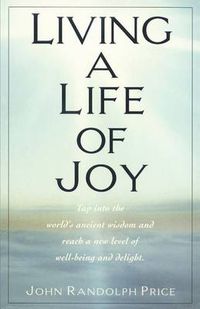 Cover image for Living a Life of Joy: Tap into the World's Ancient Wisdom and Reach a New Level of Well-Being and Delight