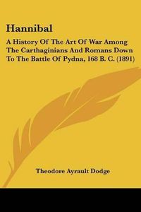 Cover image for Hannibal: A History of the Art of War Among the Carthaginians and Romans Down to the Battle of Pydna, 168 B. C. (1891)