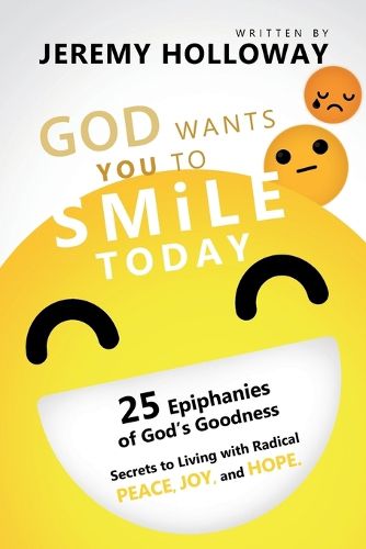 Cover image for God Wants You To Smile Today: 25 Epiphanies of God's Goodness Secrets to Living with Radical Peace, Joy, and Hope