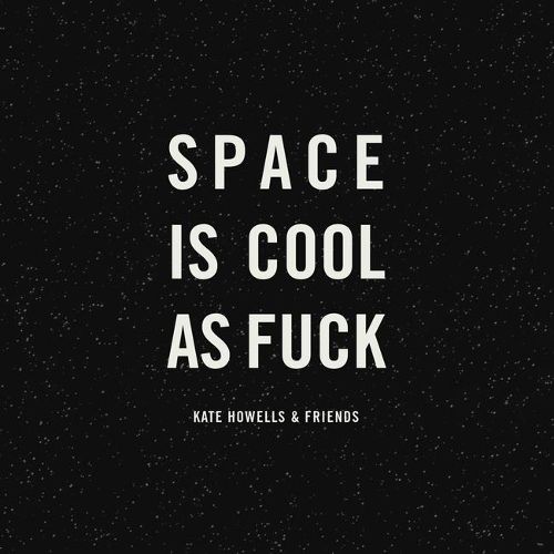 Space is Cool as Fuck