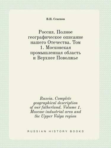 Cover image for Russia. Complete geographical description of our fatherland. Volume 1. Moscow industrial area and the Upper Volga region