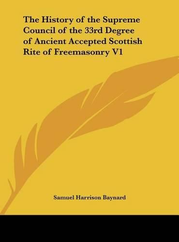 The History of the Supreme Council of the 33rd Degree of Ancient Accepted Scottish Rite of Freemasonry V1