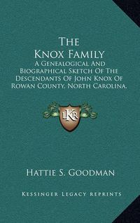 Cover image for The Knox Family: A Genealogical and Biographical Sketch of the Descendants of John Knox of Rowan County, North Carolina, and Other Knoxes (1905)