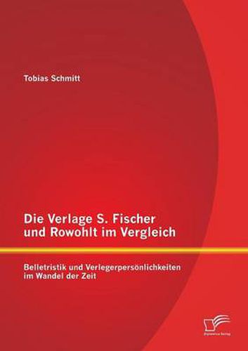 Cover image for Die Verlage S. Fischer und Rowohlt im Vergleich: Belletristik und Verlegerpersoenlichkeiten im Wandel der Zeit