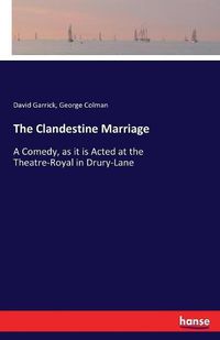 Cover image for The Clandestine Marriage: A Comedy, as it is Acted at the Theatre-Royal in Drury-Lane