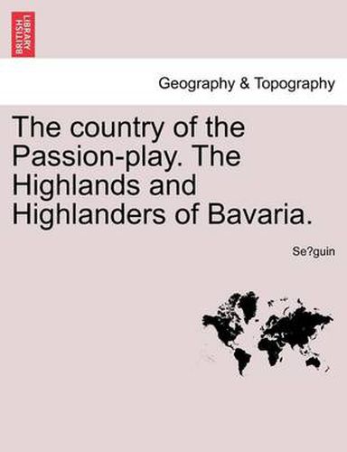 Cover image for The Country of the Passion-Play. the Highlands and Highlanders of Bavaria.