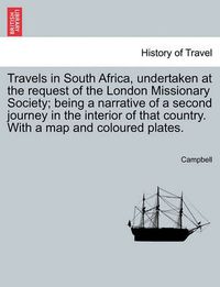 Cover image for Travels in South Africa, Undertaken at the Request of the London Missionary Society; Being a Narrative of a Second Journey in the Interior of That Country. with a Map and Coloured Plates.