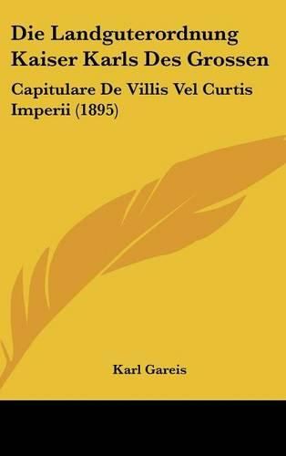 Die Landguterordnung Kaiser Karls Des Grossen: Capitulare de Villis Vel Curtis Imperii (1895)