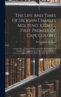 Cover image for The Life And Times Of Sir John Charles Molteno, K.c.m.g., First Premier Of Cape Colony