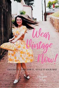 Cover image for Wear Vintage Now!: Choose It, Care for It, Style It Your Way