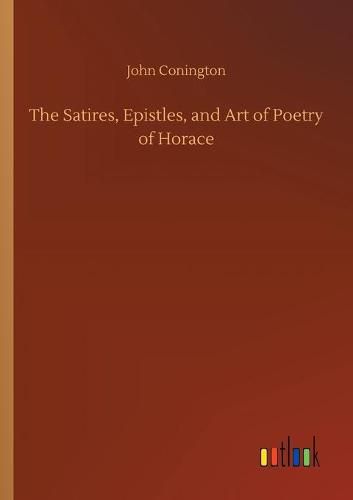 Cover image for The Satires, Epistles, and Art of Poetry of Horace