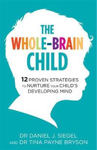 Cover image for The Whole-Brain Child: 12 Proven Strategies to Nurture Your Child's Developing Mind