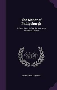 Cover image for The Manor of Philipsburgh: A Paper Read Before the New York Historical Society