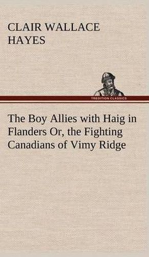 Cover image for The Boy Allies with Haig in Flanders Or, the Fighting Canadians of Vimy Ridge