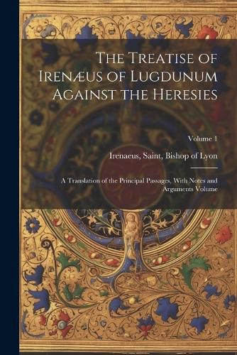 Cover image for The Treatise of Irenaeus of Lugdunum Against the Heresies; a Translation of the Principal Passages, With Notes and Arguments Volume; Volume 1