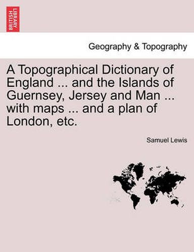 Cover image for A Topographical Dictionary of England ... and the Islands of Guernsey, Jersey and Man ... with maps ... and a plan of London, etc. Third Edition