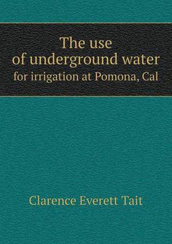 Cover image for The use of underground water for irrigation at Pomona, Cal