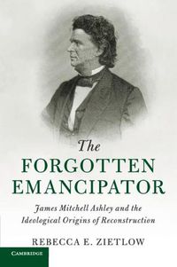 Cover image for The Forgotten Emancipator: James Mitchell Ashley and the Ideological Origins of Reconstruction