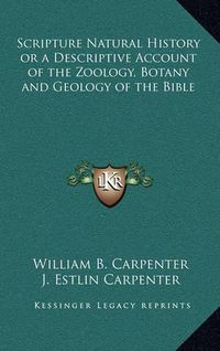 Cover image for Scripture Natural History or a Descriptive Account of the Zoology, Botany and Geology of the Bible