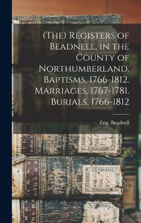 Cover image for (The) Registers of Beadnell, in the County of Northumberland. Baptisms, 1766-1812. Marriages, 1767-1781. Burials, 1766-1812