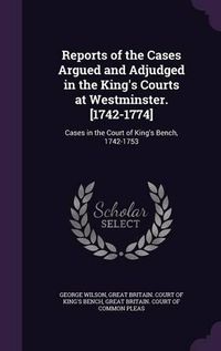 Cover image for Reports of the Cases Argued and Adjudged in the King's Courts at Westminster. [1742-1774]: Cases in the Court of King's Bench, 1742-1753