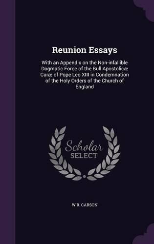 Cover image for Reunion Essays: With an Appendix on the Non-Infallible Dogmatic Force of the Bull Apostolicae Curae of Pope Leo XIII in Condemnation of the Holy Orders of the Church of England