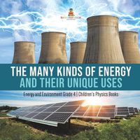 Cover image for The Many Kinds of Energy and Their Unique Uses Energy and Environment Grade 4 Children's Physics Books
