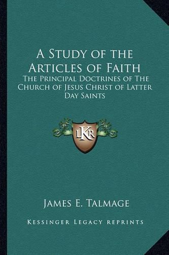 Cover image for A Study of the Articles of Faith: The Principal Doctrines of the Church of Jesus Christ of Latter Day Saints