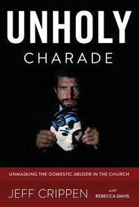 Cover image for Unholy Charade: Unmasking the Domestic Abuser in the Church