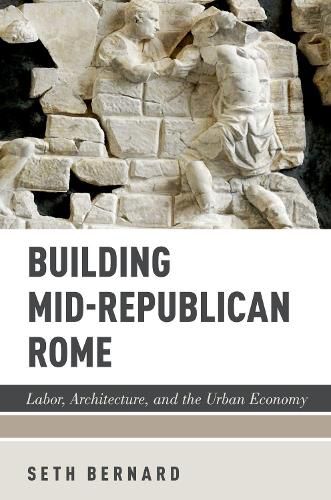 Cover image for Building Mid-Republican Rome: Labor, Architecture, and the Urban Economy