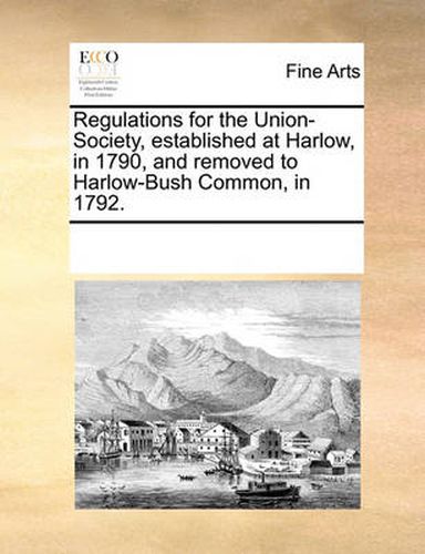 Cover image for Regulations for the Union-Society, Established at Harlow, in 1790, and Removed to Harlow-Bush Common, in 1792.