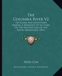 Cover image for The Columbia River V2: Or Scenes and Adventures During a Residence of Six Years on the Western Side of the Rocky Mountains (1831)