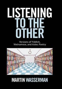 Cover image for Listening to the Other: Versions of Yiddish, Vietnamese, and Aztec Poetry