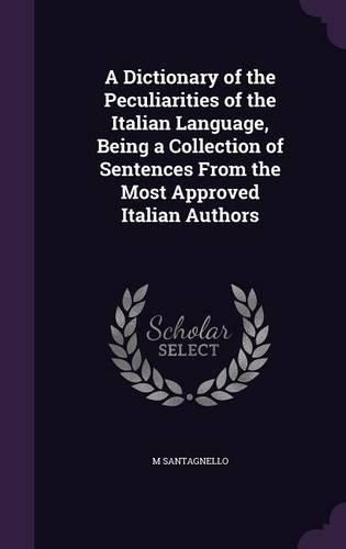 Cover image for A Dictionary of the Peculiarities of the Italian Language, Being a Collection of Sentences from the Most Approved Italian Authors