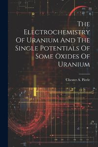 Cover image for The Electrochemistry Of Uranium And The Single Potentials Of Some Oxides Of Uranium