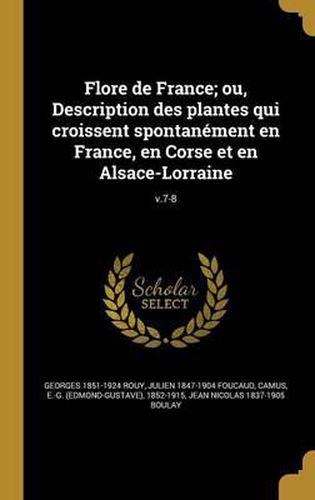 Flore de France; Ou, Description Des Plantes Qui Croissent Spontanement En France, En Corse Et En Alsace-Lorraine; V.7-8