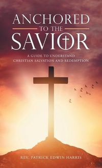 Cover image for Anchored to the Savior: A Guide to Understand Christian Salvation and Redemption