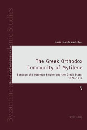 Cover image for The Greek Orthodox Community of Mytilene: Between the Ottoman Empire and the Greek State, 1876-1912