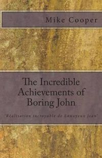 Cover image for The Incredible Achievements of Boring John: aka 'Realisation incroyable de Ennuyeux Jean