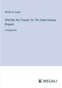 Cover image for Wild Nat, the Trooper; Or, The Cedar Swamp Brigade